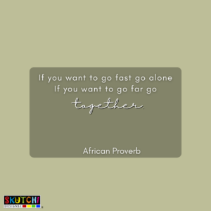 A teamwork quote that says "If you want to go fast go alone if you want to go far go together".